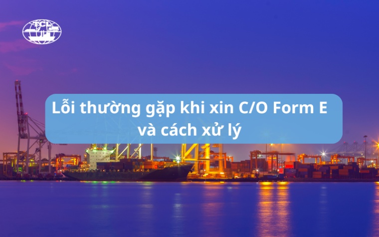 Lỗi thường gặp khi xin C/O Form E và cách xử lý